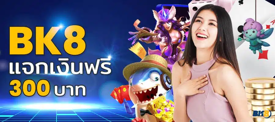 BK8 โบนัส แจกเงินฟรี 300 บาท ต้อนรับสมาชิกใหม่
