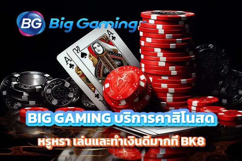 BIG GAMING คาสิโนสดสไตล์หรูหรา เล่นและทำเงินจริงบน BK8