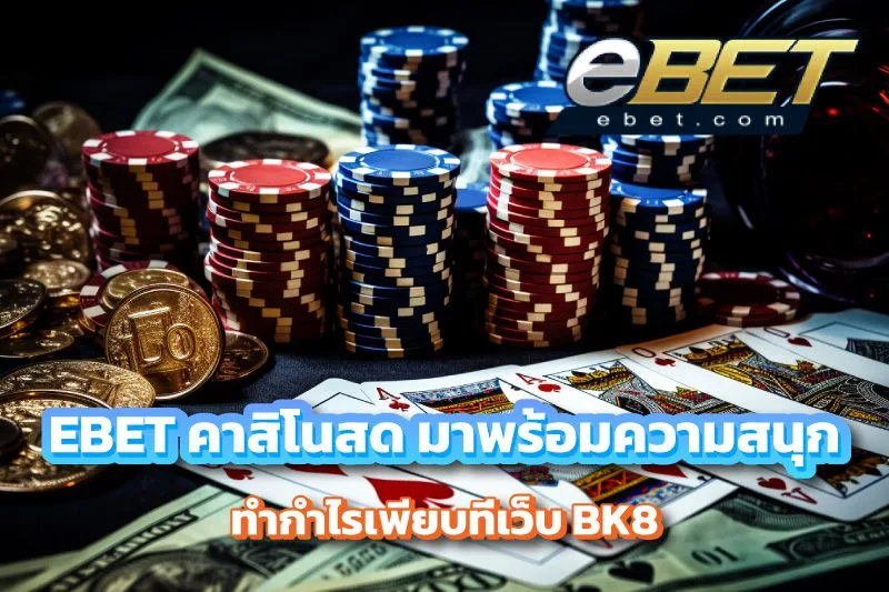 EBET คาสิโนสด มาพร้อมความสนุกสุดเรียบหรู บน BK8