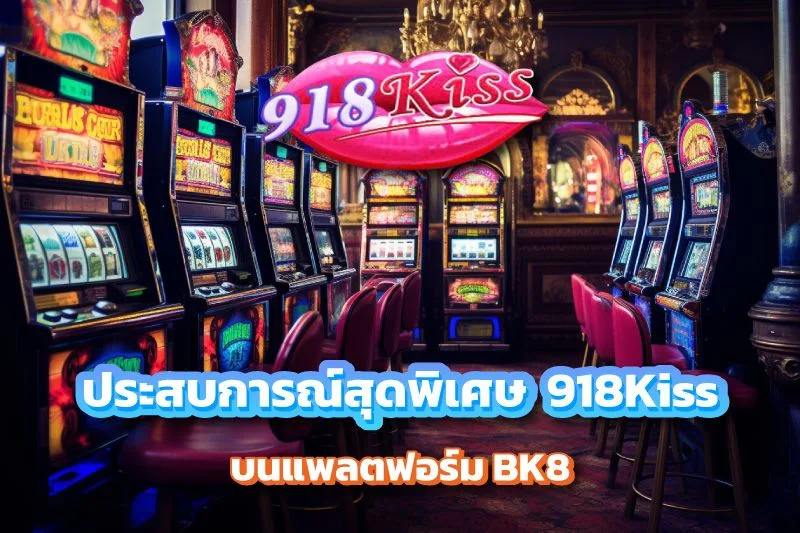 ประสบการณ์สุดพิเศษกับ 918Kiss บนแพลตฟอร์ม บน BK8