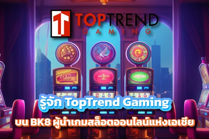 รู้จัก TopTrend Gaming บน BK8